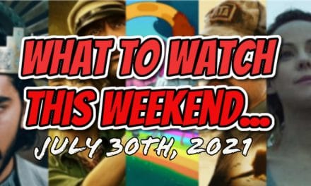WHAT TO WATCH THIS WEEKEND: JULY 30TH, 2021 [NEW RELEASES]